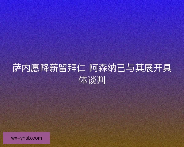 萨内愿降薪留拜仁 阿森纳已与其展开具体谈判