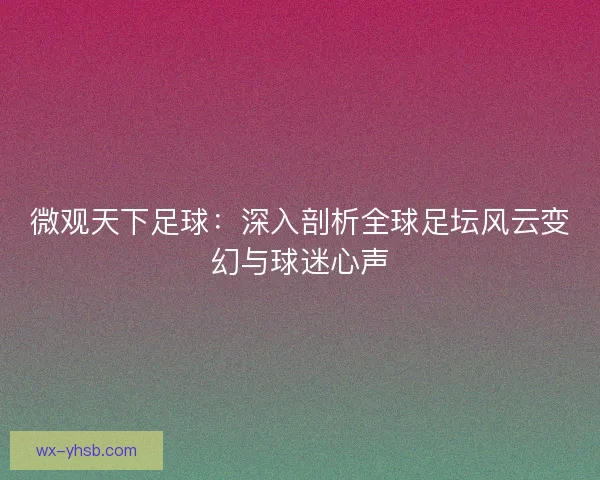 微观天下足球：深入剖析全球足坛风云变幻与球迷心声