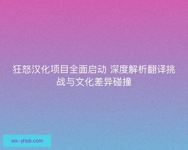 狂怒汉化项目全面启动 深度解析翻译挑战与文化差异碰撞