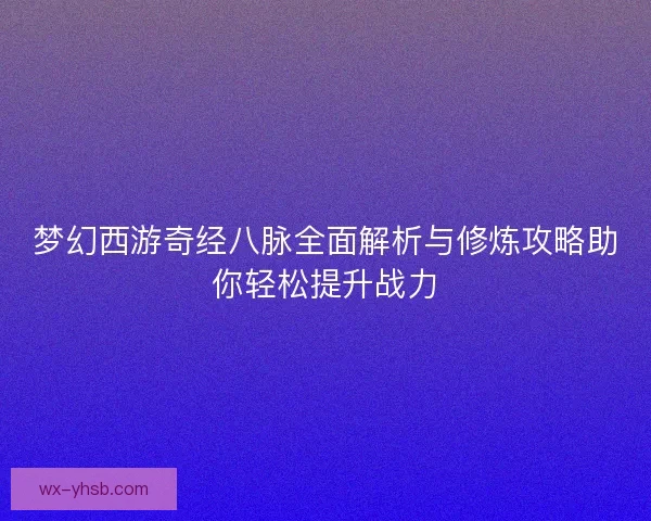 梦幻西游奇经八脉全面解析与修炼攻略助你轻松提升战力
