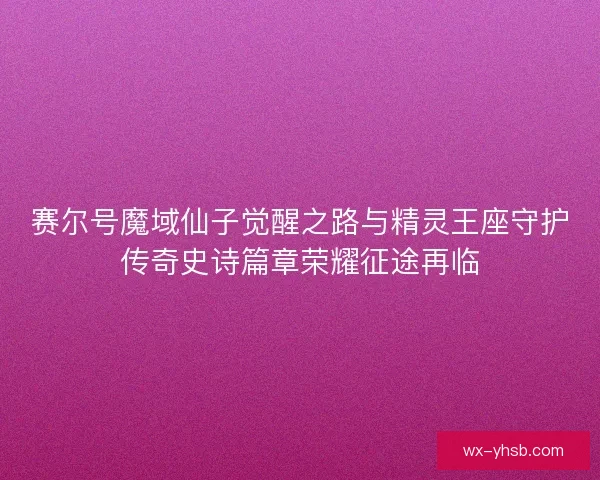 赛尔号魔域仙子觉醒之路与精灵王座守护传奇史诗篇章荣耀征途再临