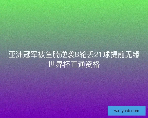 亚洲冠军被鱼腩逆袭8轮丢21球提前无缘世界杯直通资格