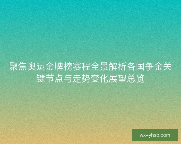聚焦奥运金牌榜赛程全景解析各国争金关键节点与走势变化展望总览