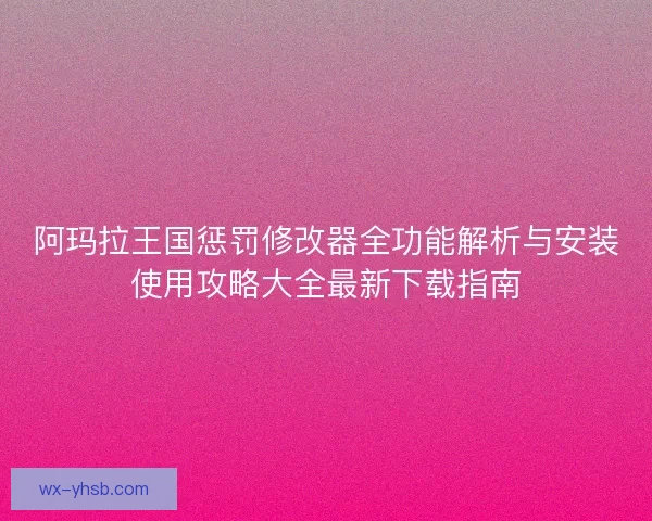 阿玛拉王国惩罚修改器全功能解析与安装使用攻略大全最新下载指南