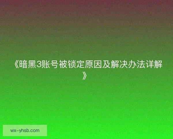 《暗黑3账号被锁定原因及解决办法详解》