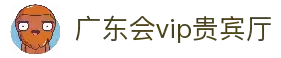 广东会vip贵宾厅(集团)官方网站