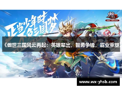 《傲世三国风云再起：英雄辈出，智勇争锋，霸业重塑》