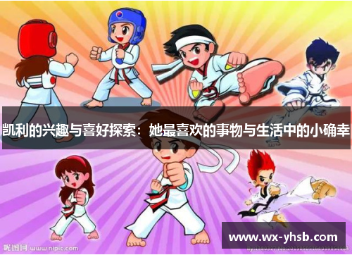 凯利的兴趣与喜好探索：她最喜欢的事物与生活中的小确幸