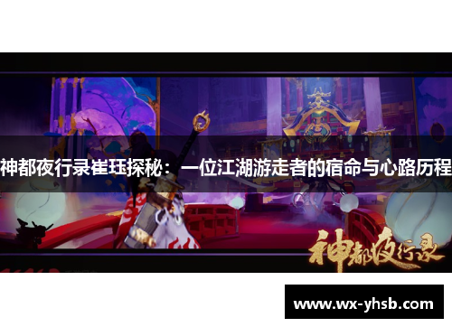 神都夜行录崔珏探秘：一位江湖游走者的宿命与心路历程