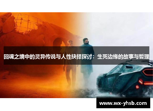 回魂之境中的灵异传说与人性抉择探讨：生死边缘的故事与哲理