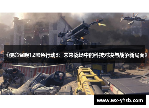 《使命召唤12黑色行动3：未来战场中的科技对决与战争新局面》